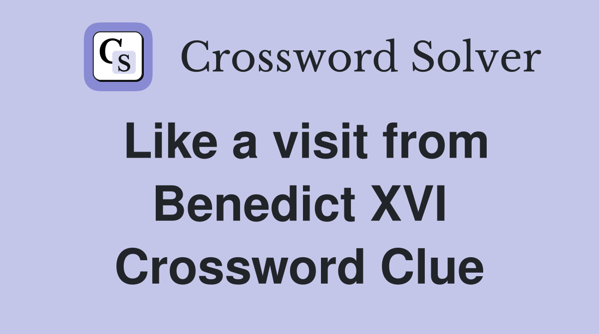 Like a visit from Benedict XVI Crossword Clue
