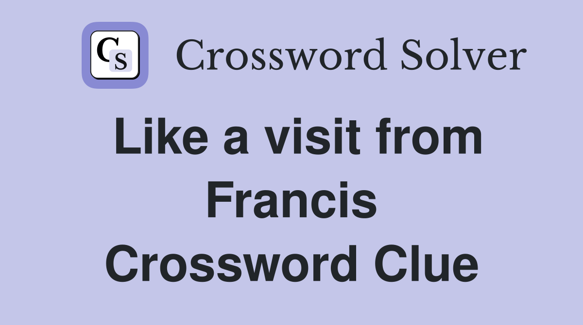 Like a visit from Francis Crossword Clue