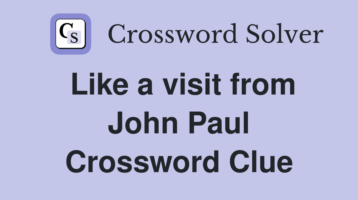 Like a visit from John Paul Crossword Clue