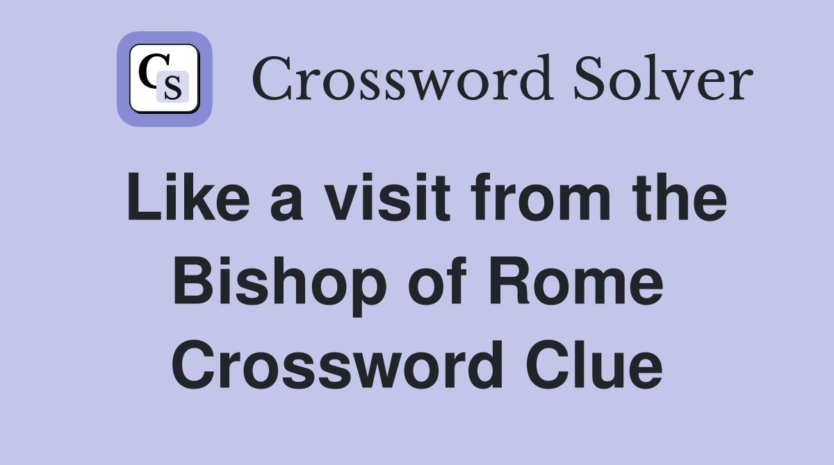 Like a visit from the Bishop of Rome Crossword Clue