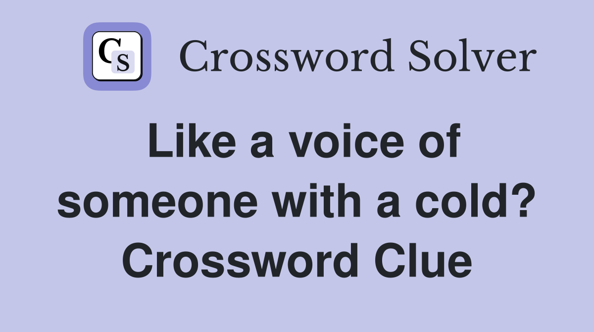 Like a voice of someone with a cold? Crossword Clue