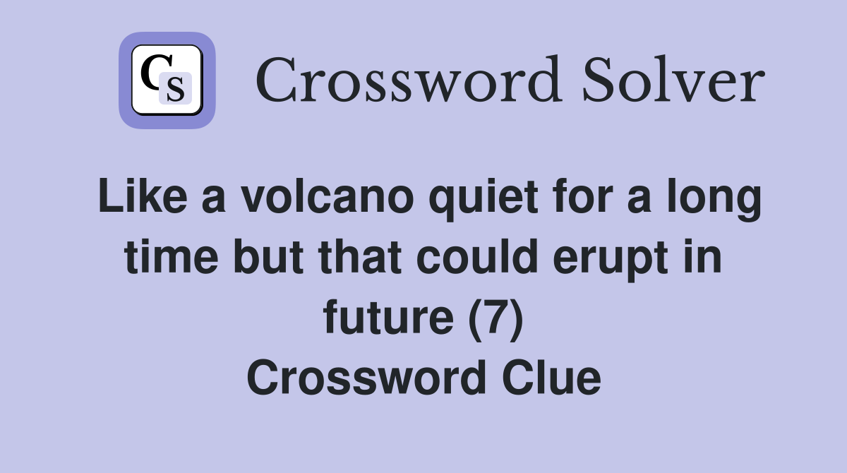 Like a volcano quiet for a long time but that could erupt in future (7) Crossword Clue