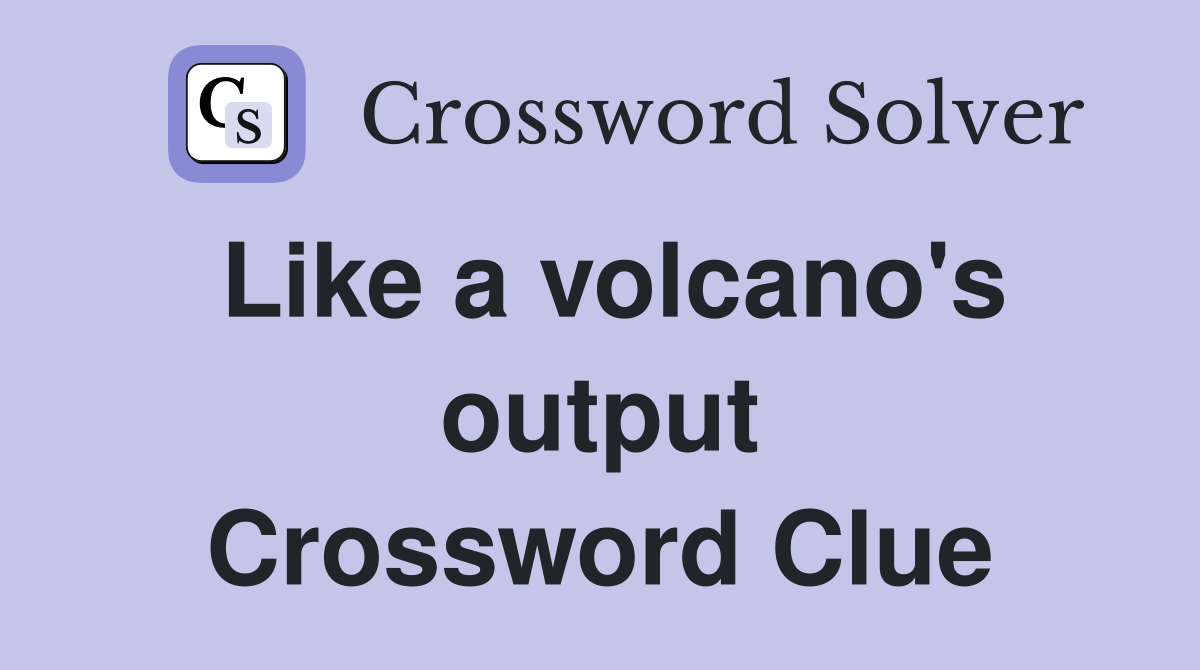 Like a volcano's output Crossword Clue