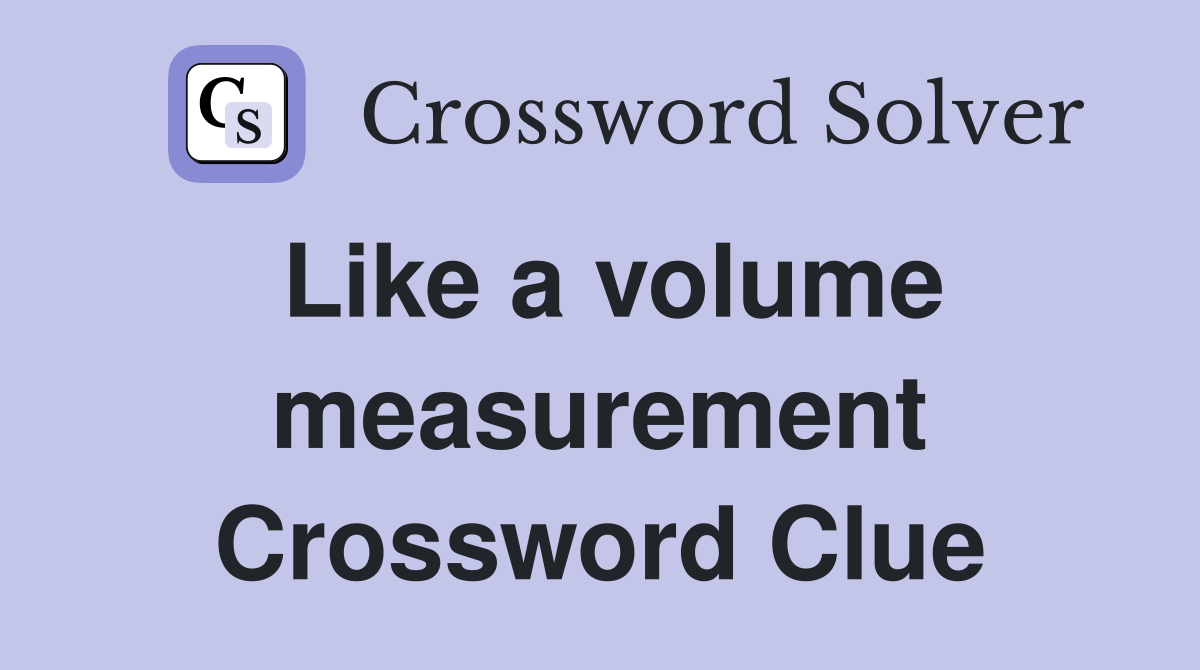 Like a volume measurement Crossword Clue