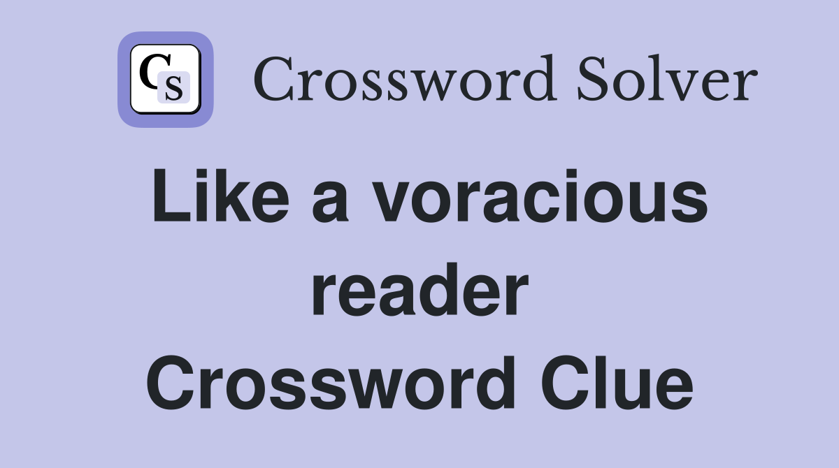 Like a voracious reader Crossword Clue