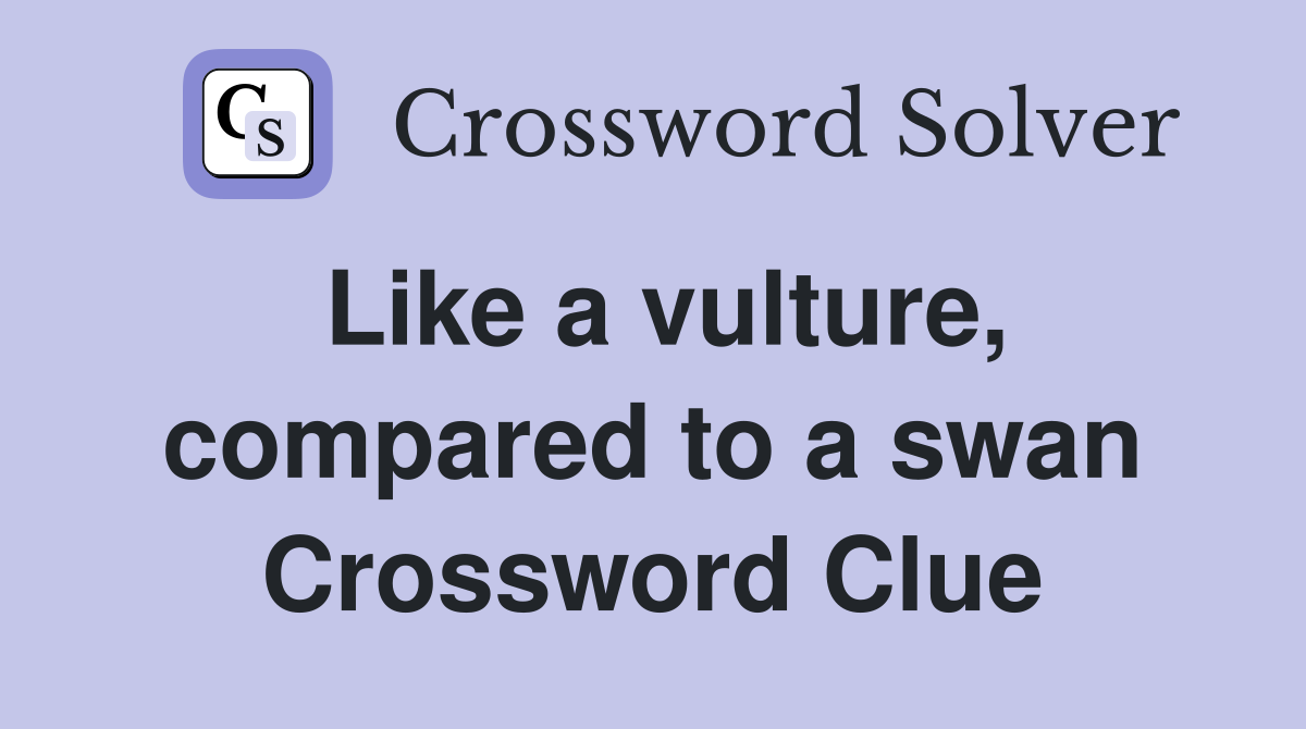Like a vulture, compared to a swan Crossword Clue