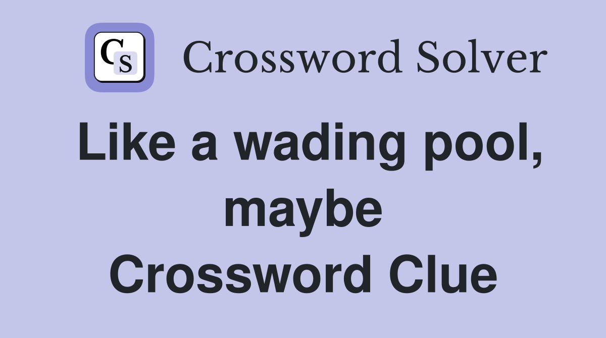 Like a wading pool, maybe Crossword Clue