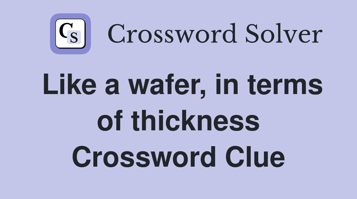 Like a wafer, in terms of thickness Crossword Clue