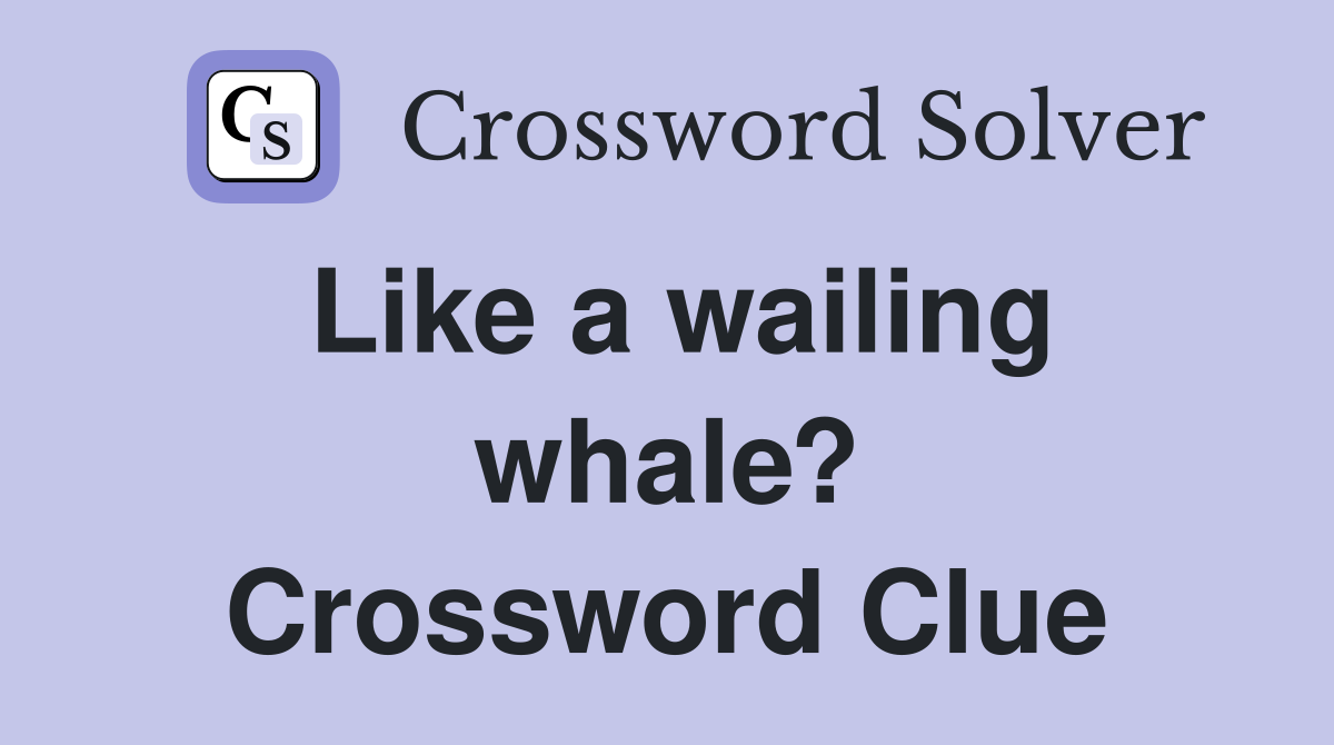 Like a wailing whale? Crossword Clue