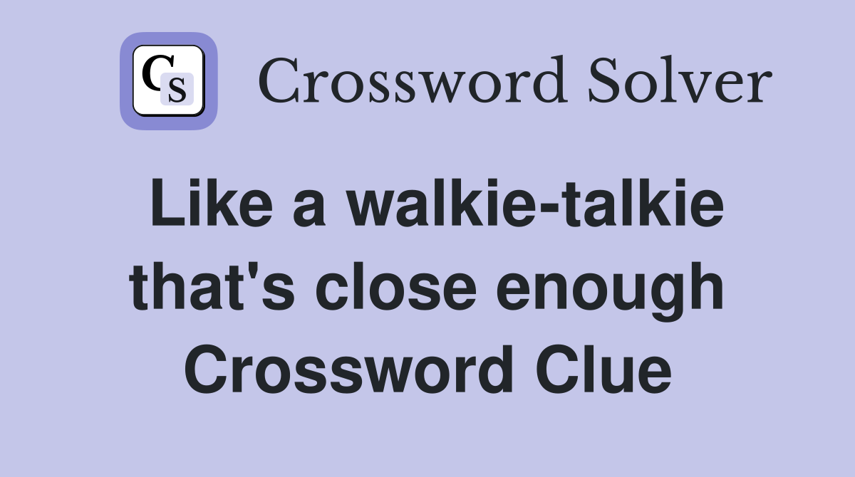 Like a walkie-talkie that's close enough Crossword Clue