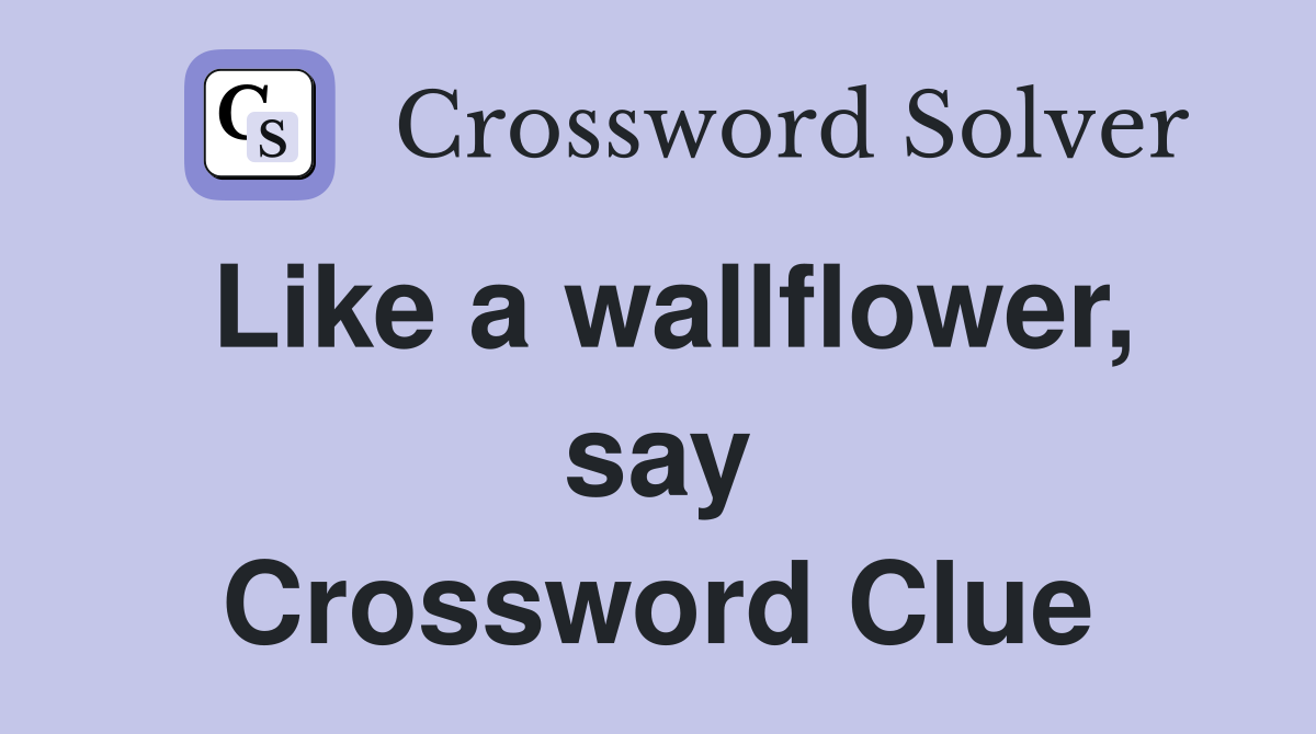 Like a wallflower, say Crossword Clue