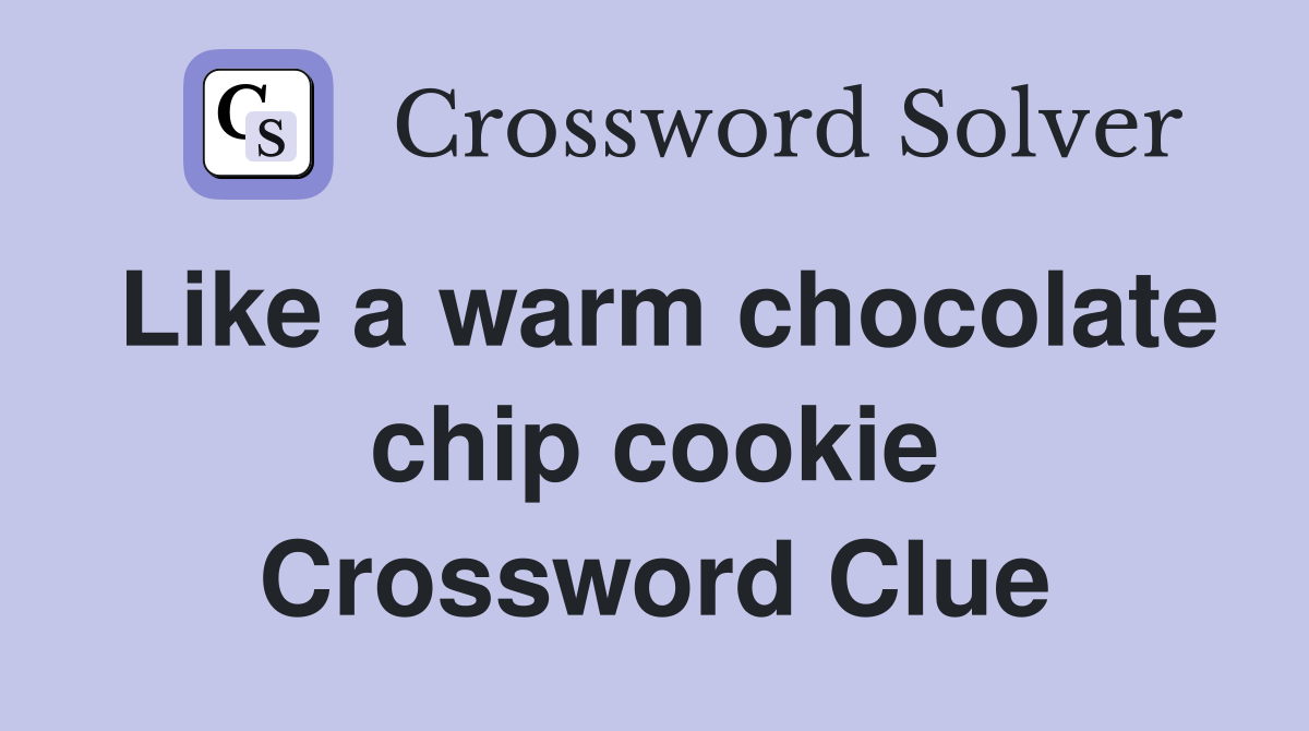 Like a warm chocolate chip cookie Crossword Clue