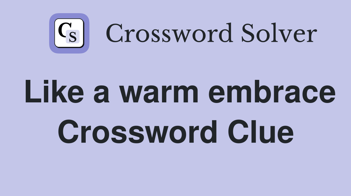 Like a warm embrace Crossword Clue