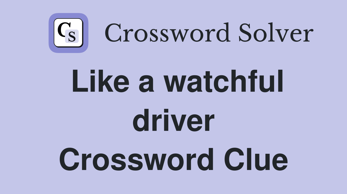 Like a watchful driver Crossword Clue