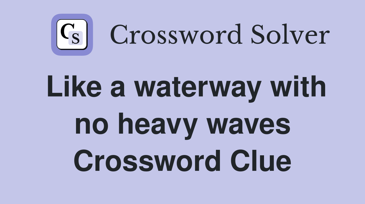 Like a waterway with no heavy waves Crossword Clue