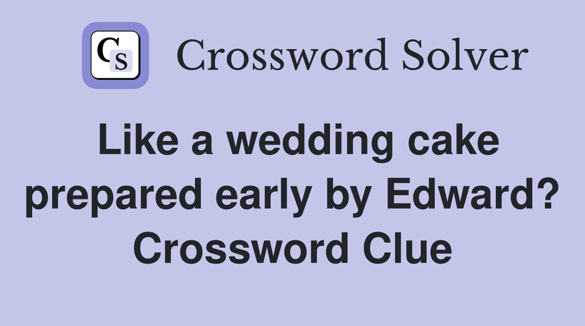 Like a wedding cake prepared early by Edward? Crossword Clue