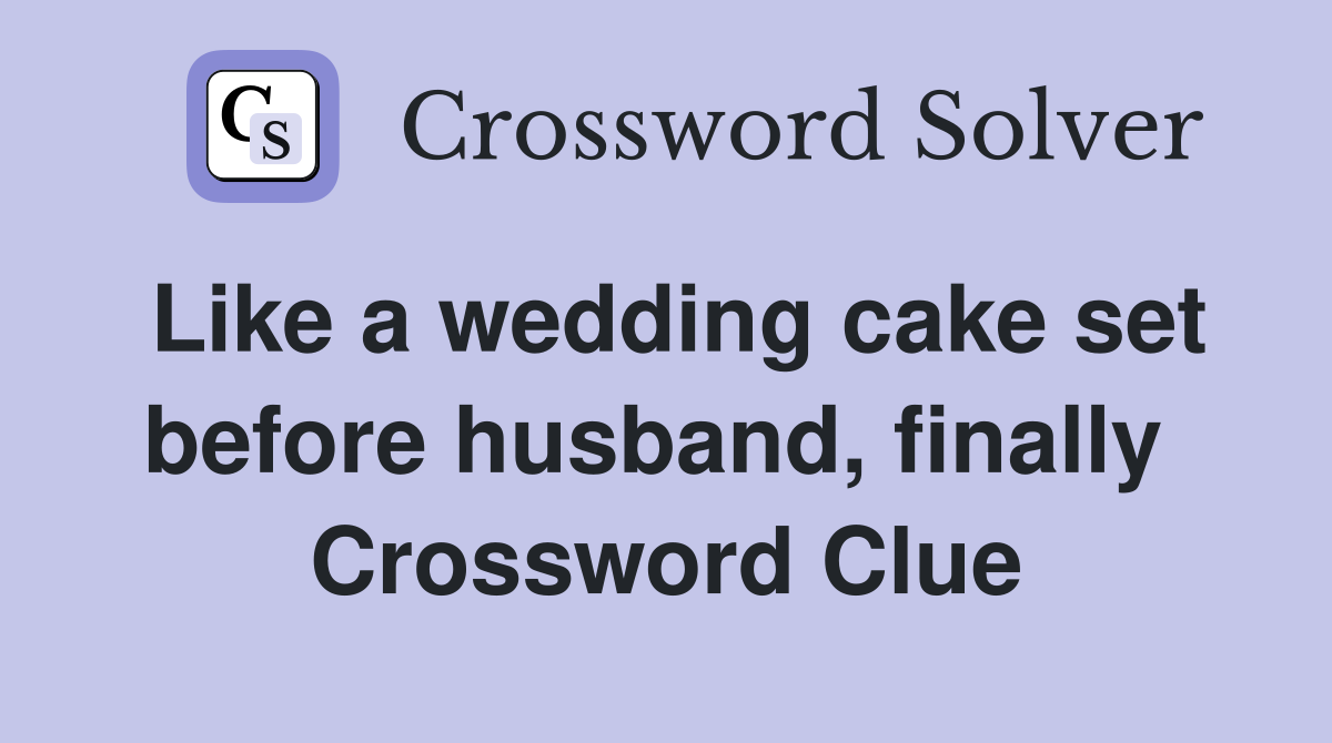 Like a wedding cake set before husband, finally  Crossword Clue