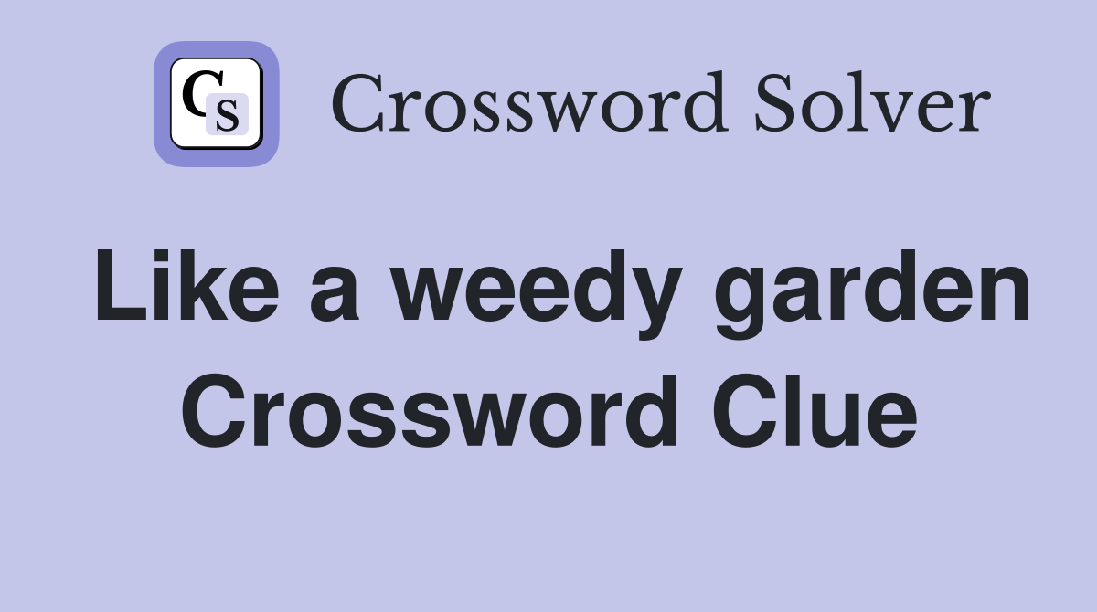 Like a weedy garden Crossword Clue