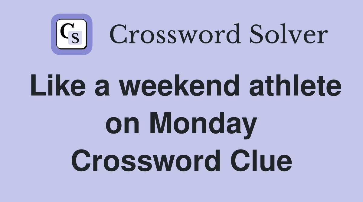 Like a weekend athlete on Monday Crossword Clue