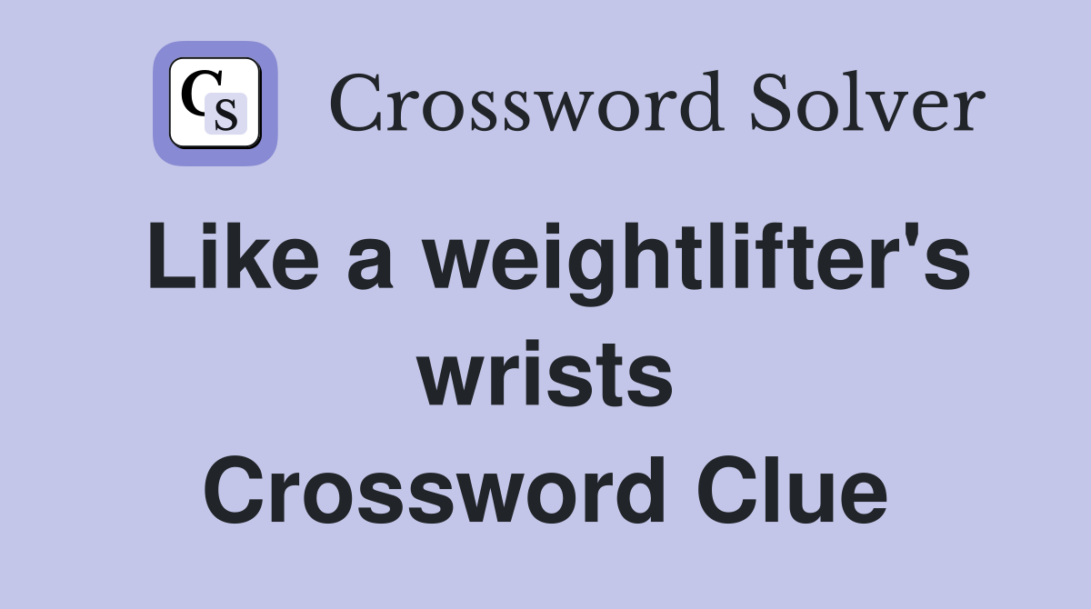 Like a weightlifter's wrists Crossword Clue