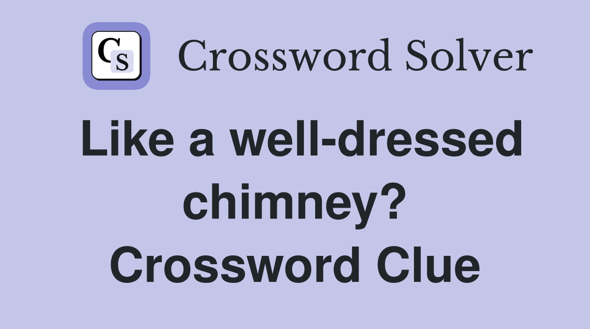 Like a well-dressed chimney? Crossword Clue