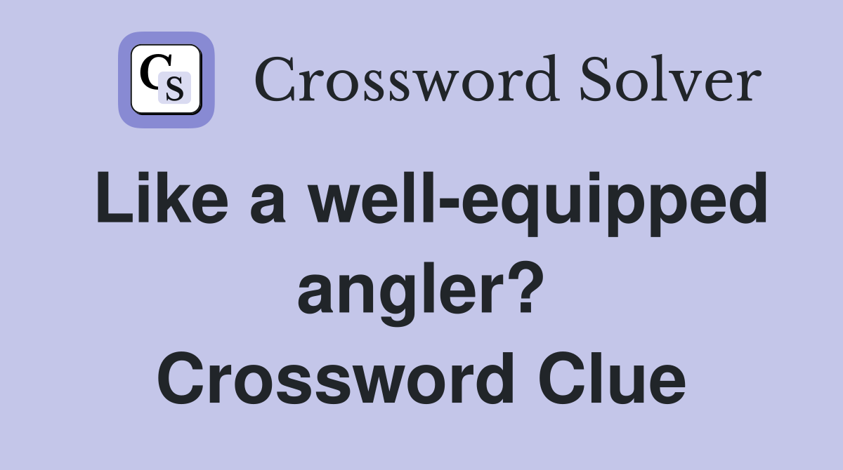 Like a well-equipped angler? Crossword Clue