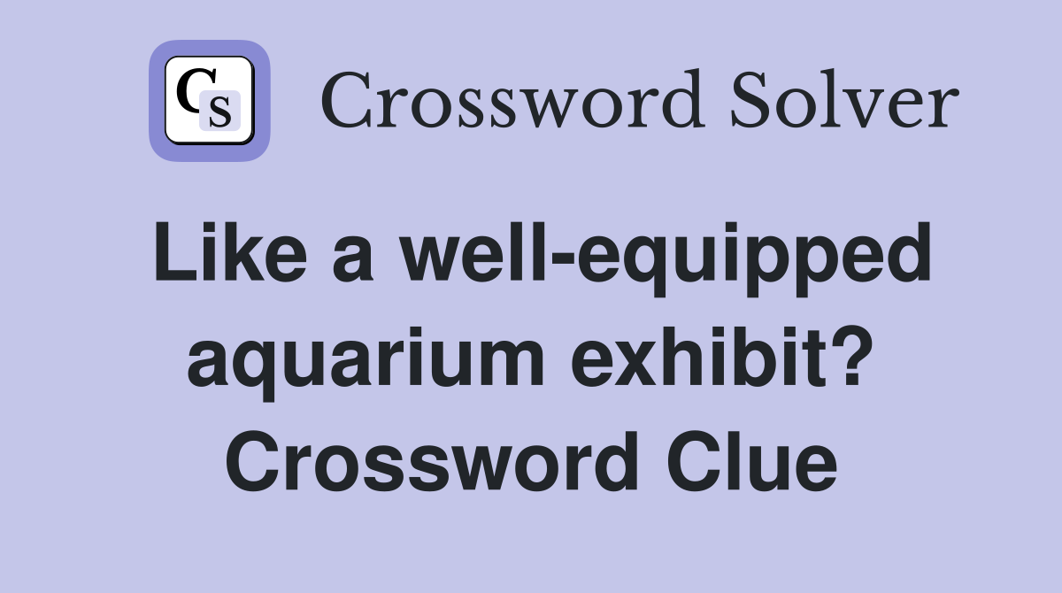Like a well-equipped aquarium exhibit? Crossword Clue