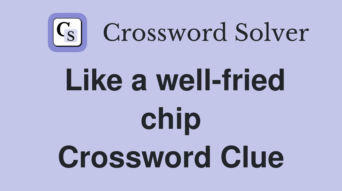 Like a well-fried chip Crossword Clue