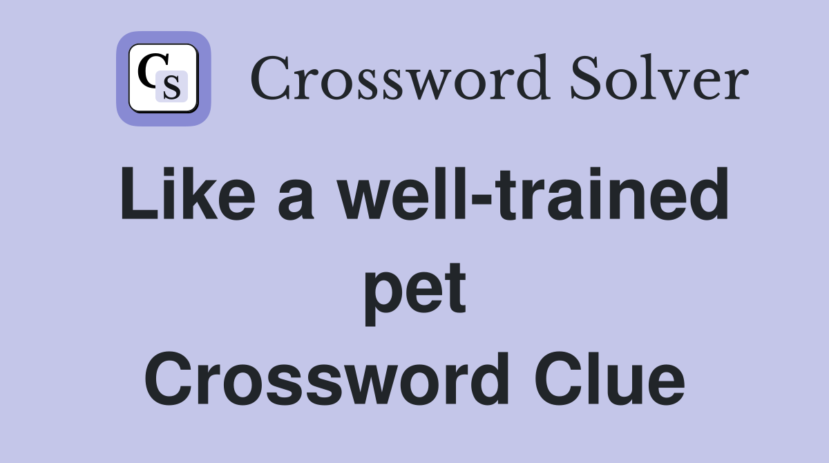 Like a well-trained pet Crossword Clue