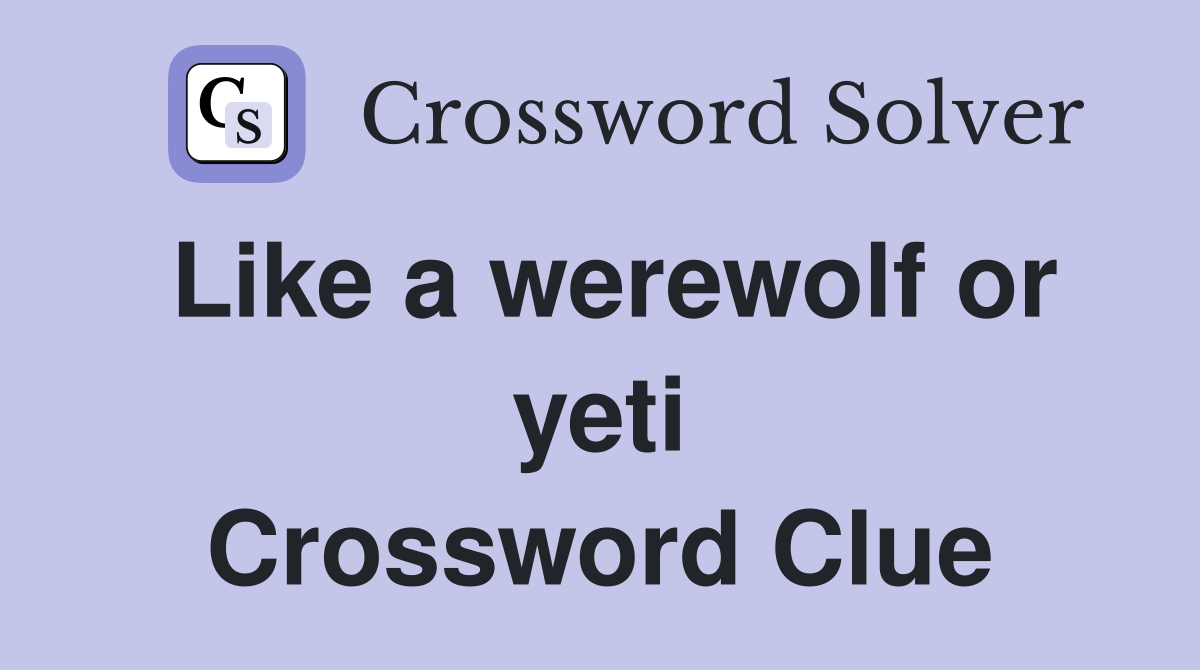 Like a werewolf or yeti Crossword Clue