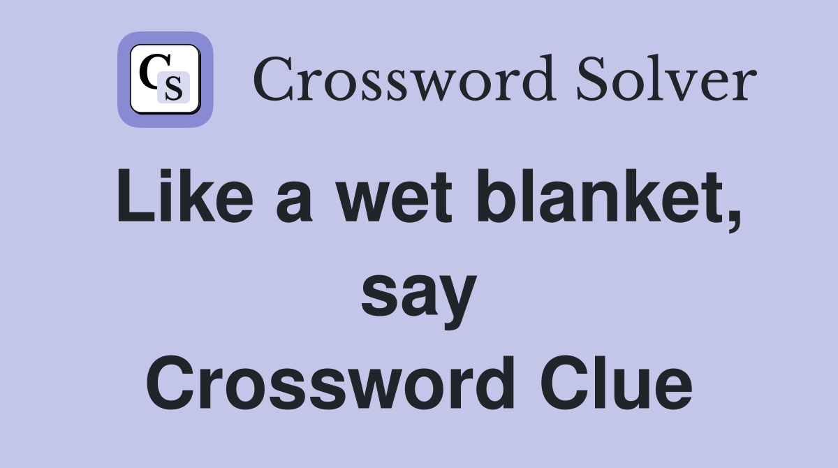 Like a wet blanket, say Crossword Clue