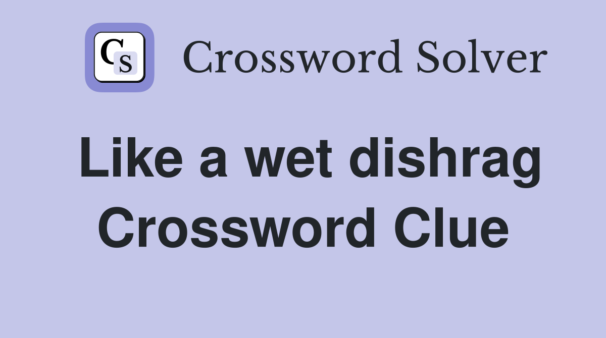 Like a wet dishrag Crossword Clue