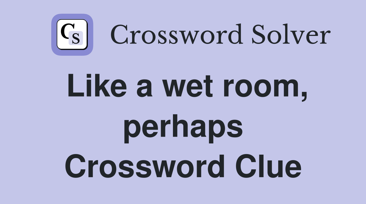 Like a wet room, perhaps Crossword Clue