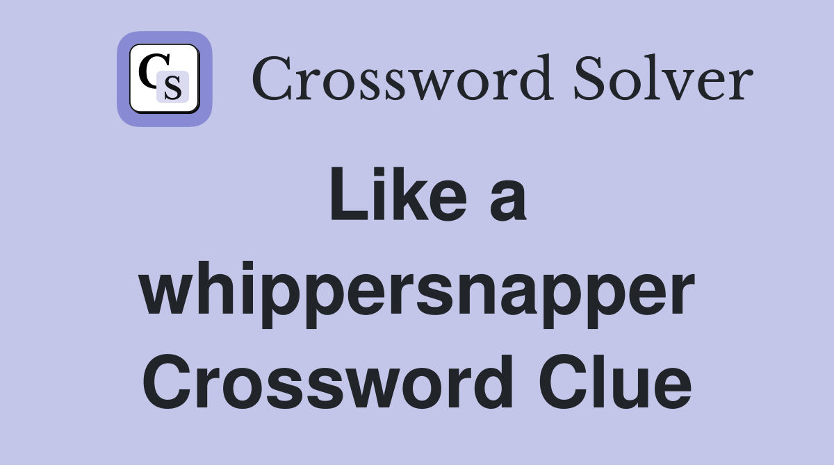 Like a whippersnapper Crossword Clue