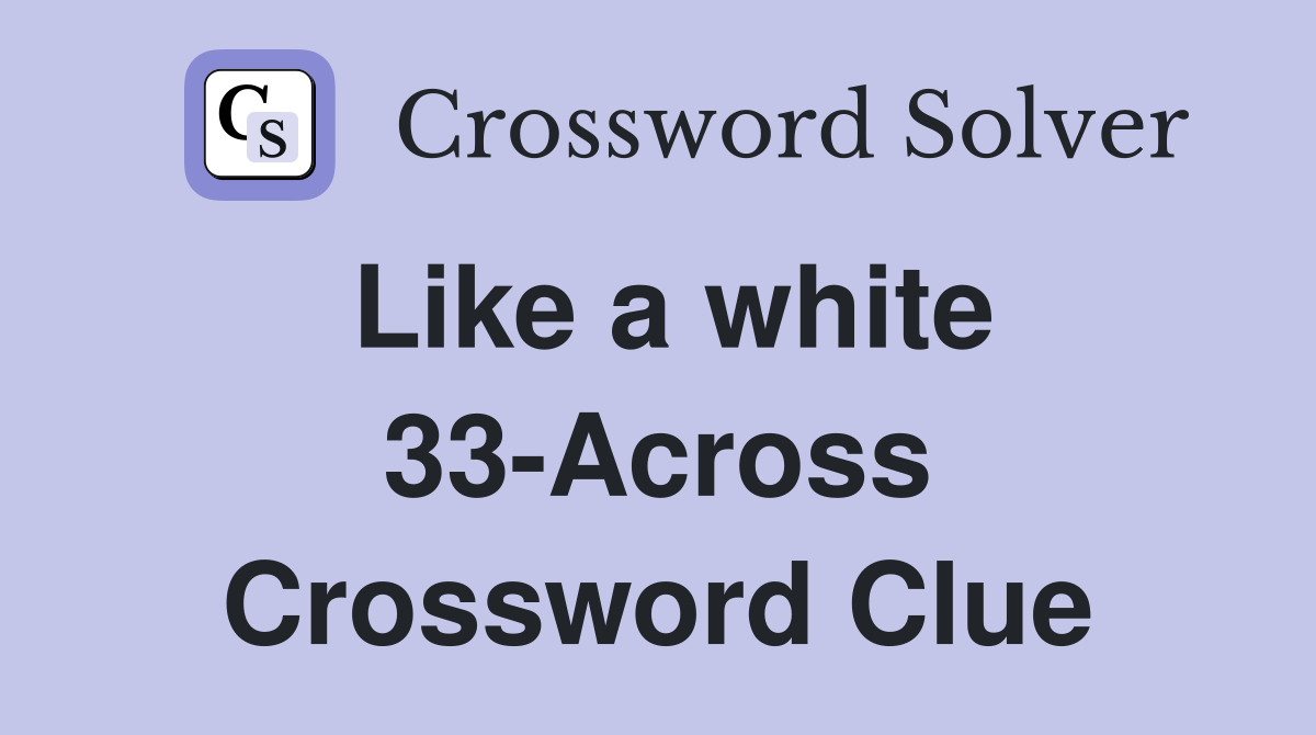Like a white 33-Across Crossword Clue