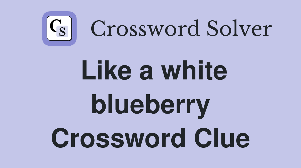 Like a white blueberry Crossword Clue
