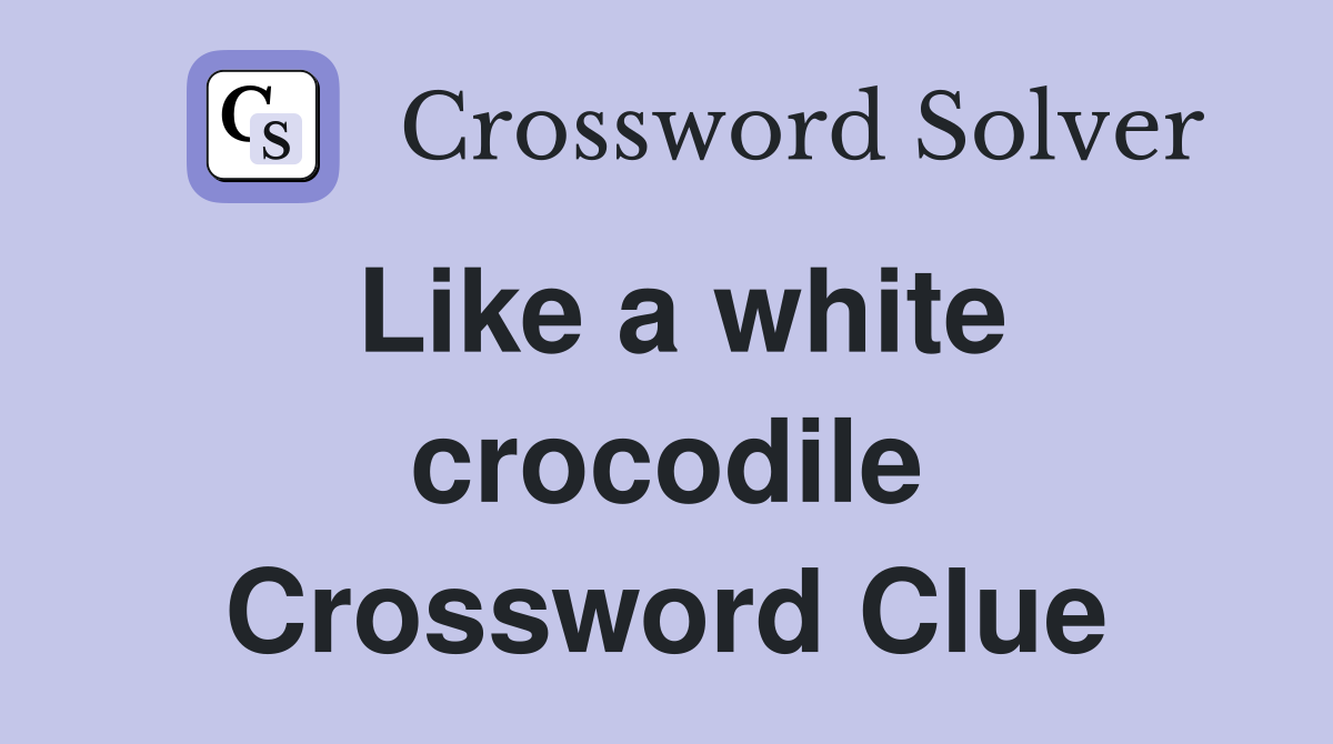 Like a white crocodile Crossword Clue