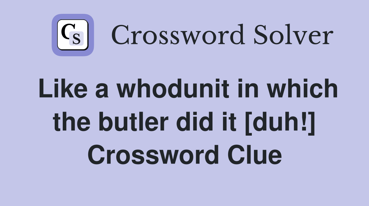Like a whodunit in which the butler did it [duh!] Crossword Clue