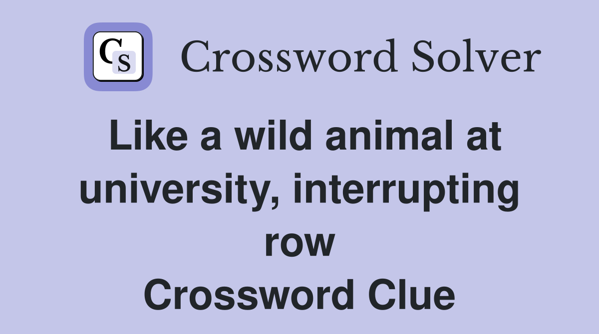 Like a wild animal at university, interrupting row Crossword Clue