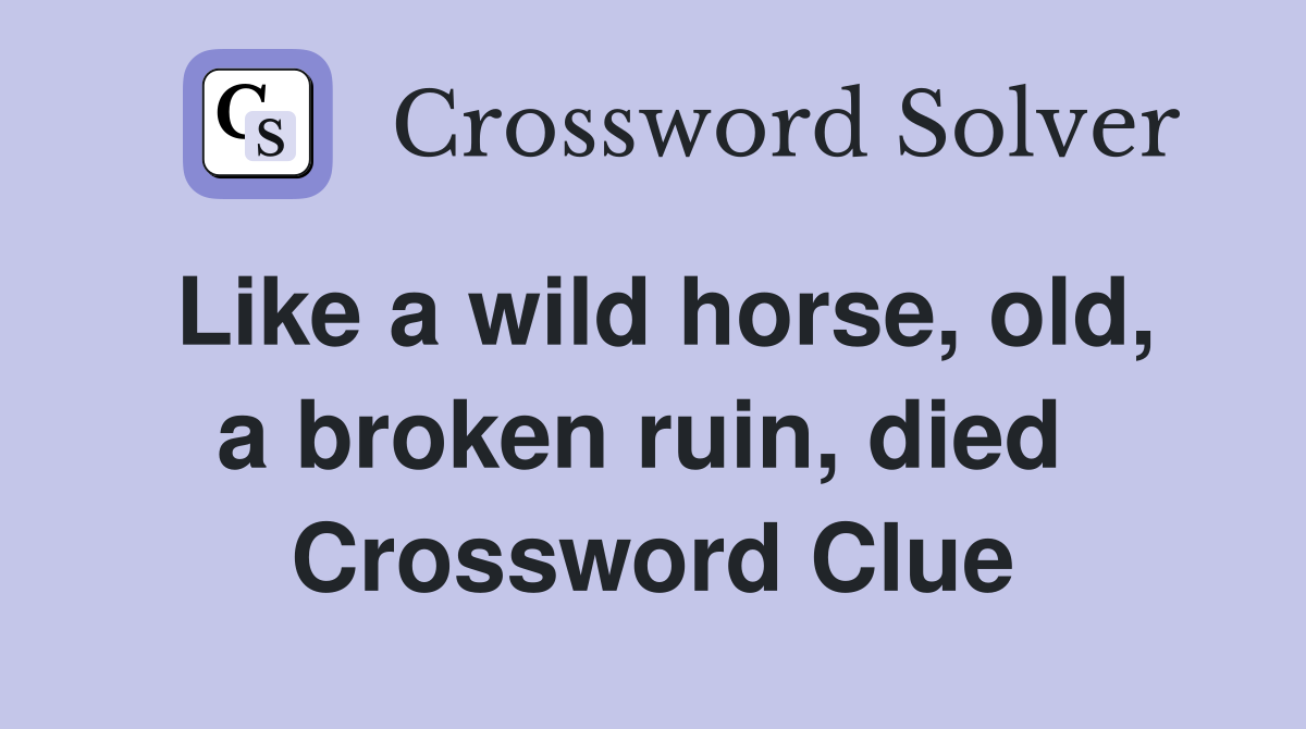 Like a wild horse, old, a broken ruin, died  Crossword Clue