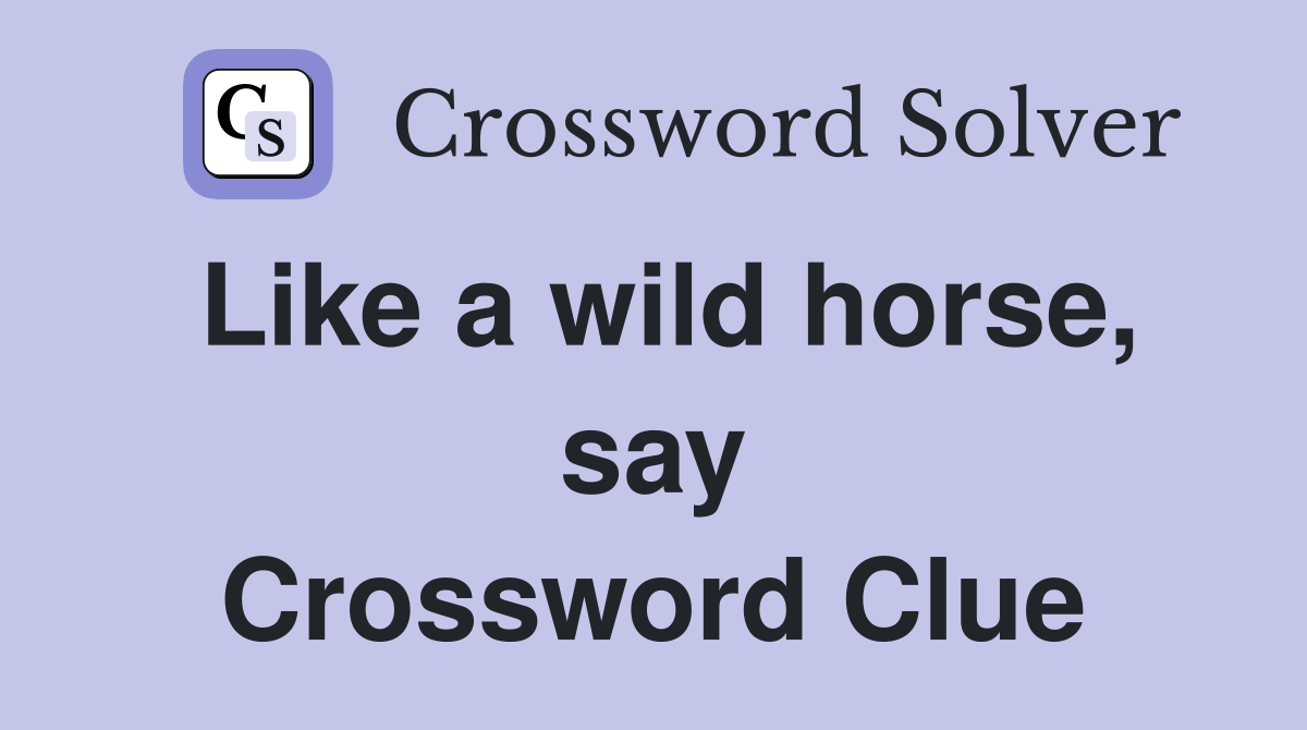 Like a wild horse, say Crossword Clue