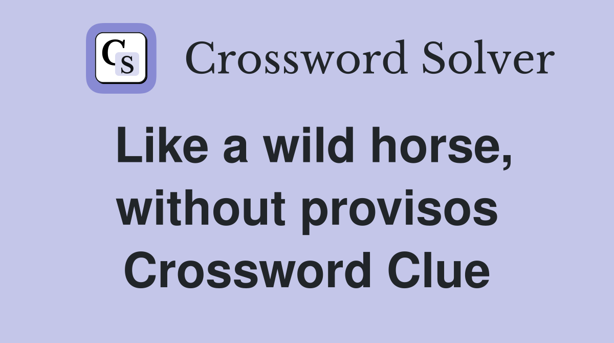 Like a wild horse, without provisos Crossword Clue