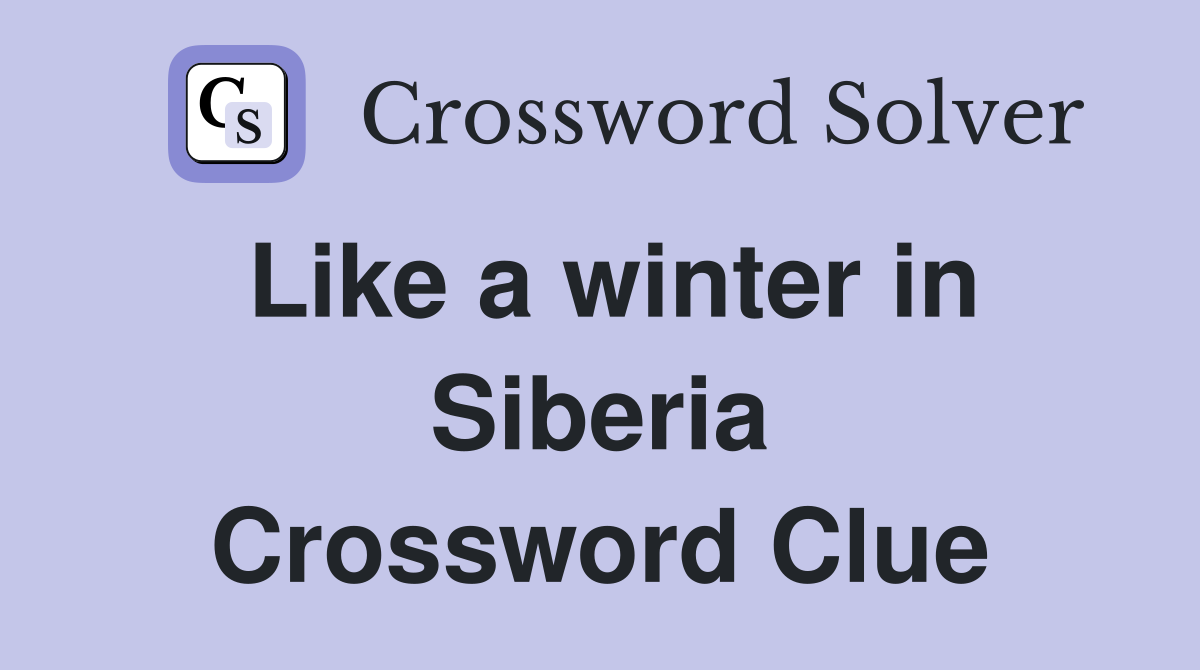 Like a winter in Siberia Crossword Clue