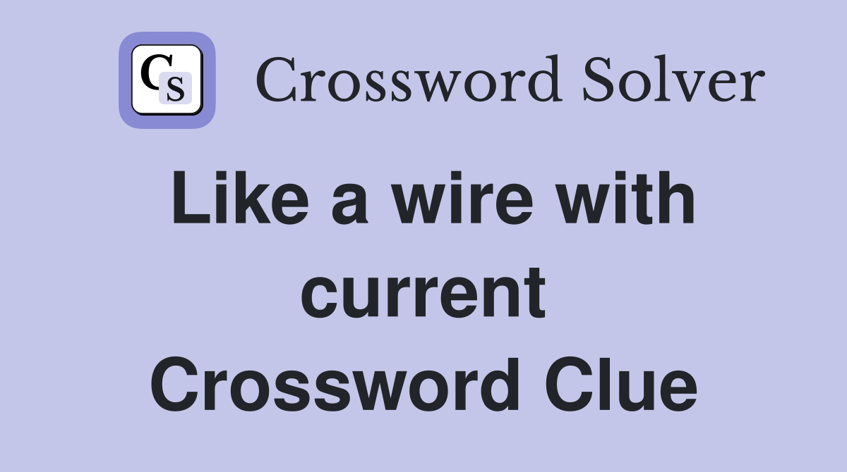 Like a wire with current Crossword Clue