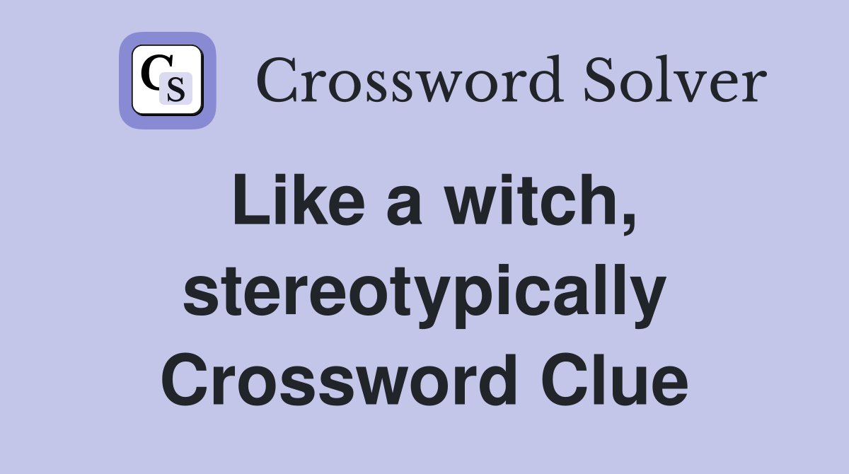 Like a witch, stereotypically Crossword Clue