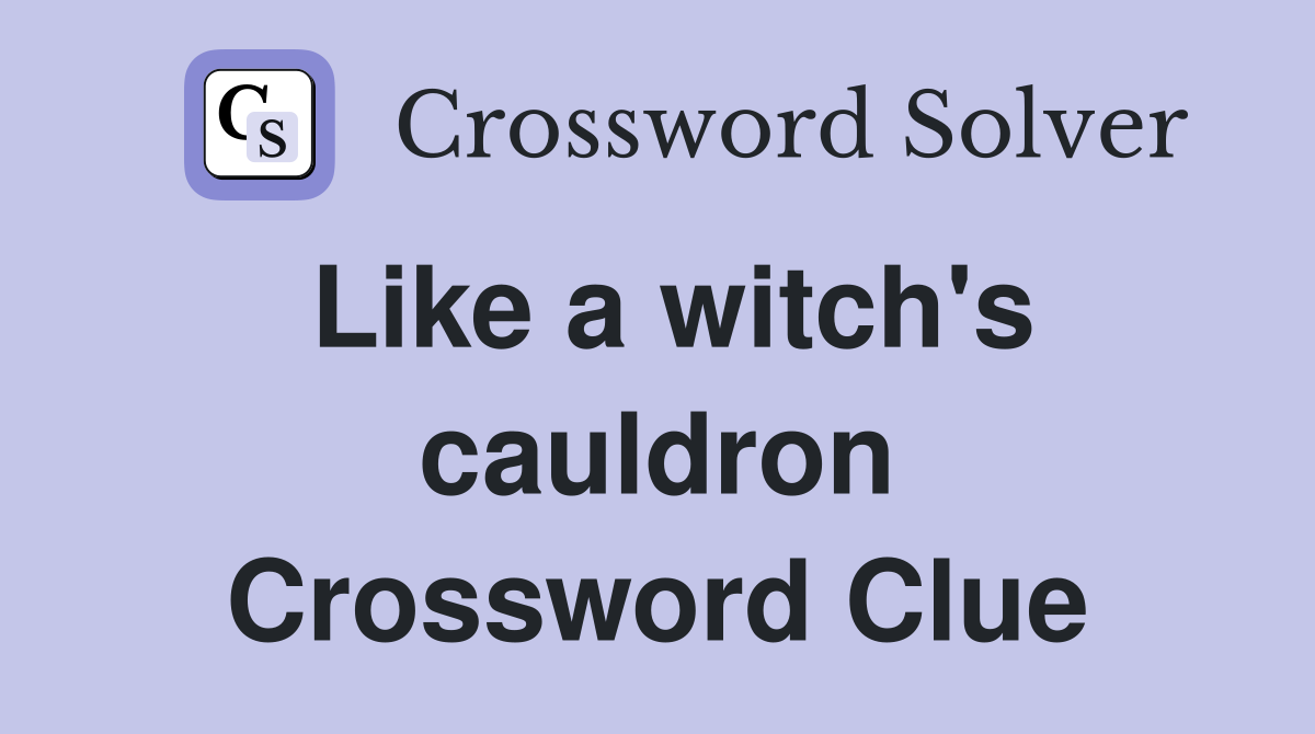 Like a witch's cauldron Crossword Clue