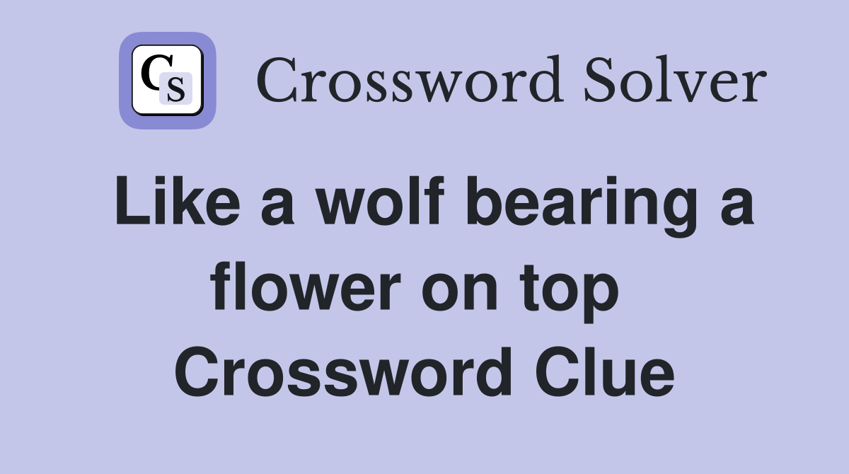 Like a wolf bearing a flower on top  Crossword Clue