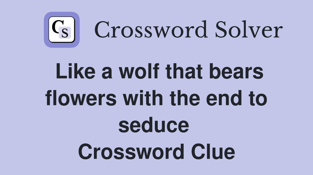 Like a wolf that bears flowers with the end to seduce  Crossword Clue