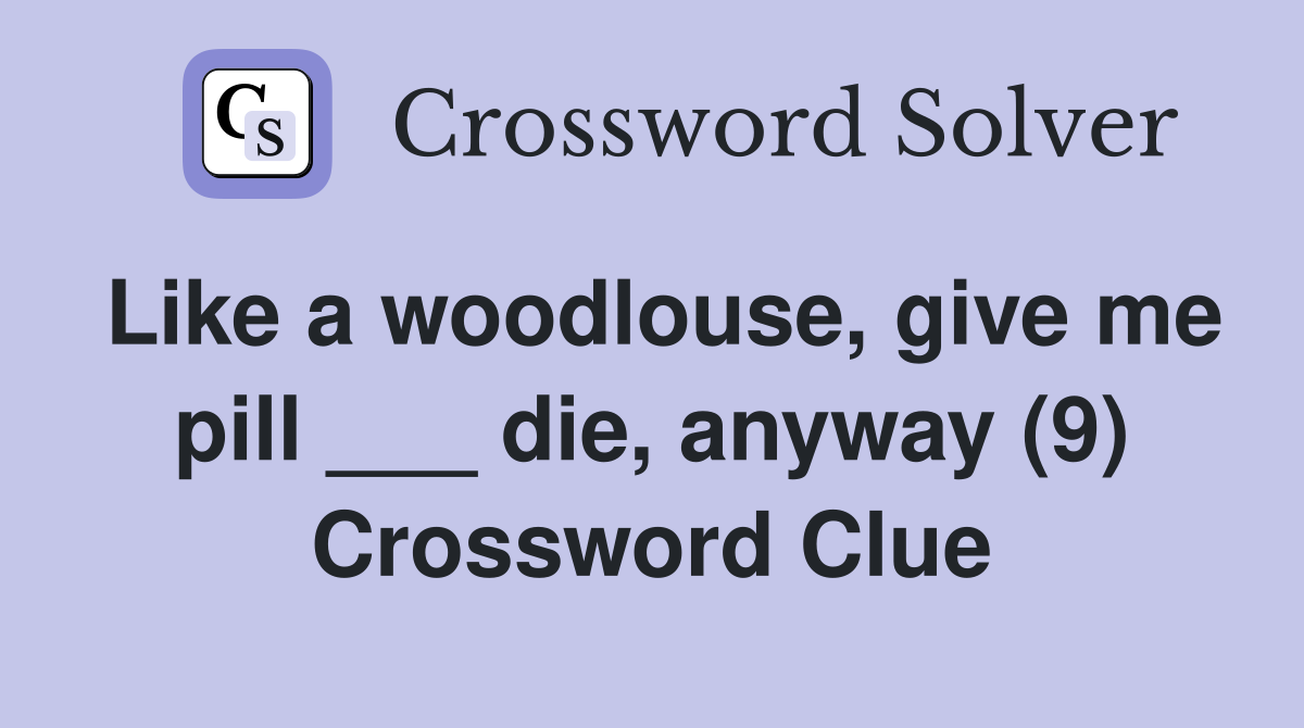 Like a woodlouse, give me pill ___ die, anyway (9) Crossword Clue