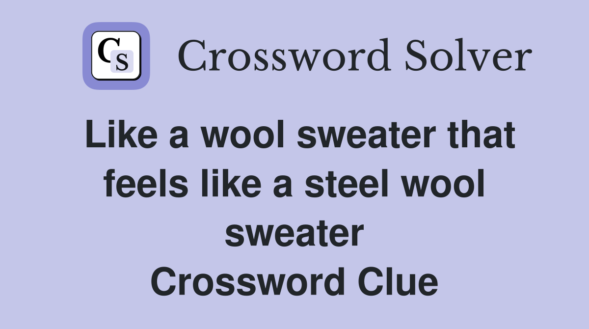 Like a wool sweater that feels like a steel wool sweater Crossword Clue